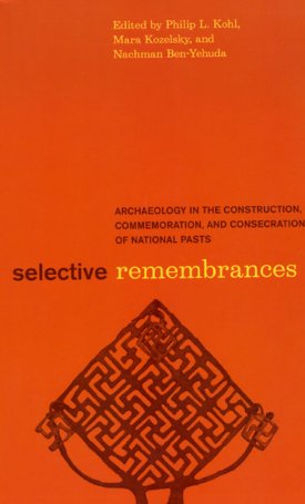 Selective Remembrances - Archaeology in the Construction, Commemoration, and Consecration of National Pasts