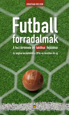 Futballforradalmak - A foci története és taktikai fejlődése az angliai kezdetektől a 2014-es brazíliai vb-ig