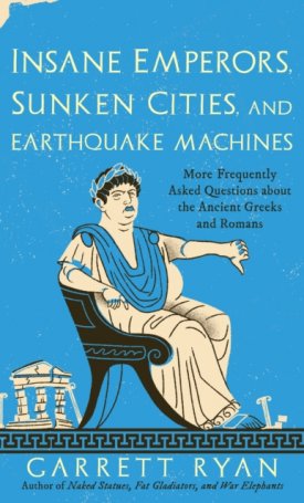 Insane Emperors, Sunken Cities, and Earthquake Machines : More Frequently Asked Questions about the Ancient Greeks and Romans
