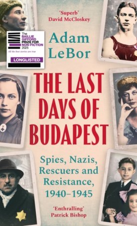 LeBor, Adam: The Last Days of Budapest : Spies, Nazis, Rescuers and Resistance, 1940–1945