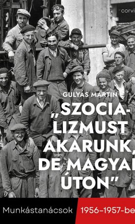 Szocializmust akarunk, de magyar úton - Munkástanácsok 1956-1957-ben