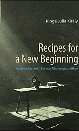 Recipes for a New Beginning - Transylvanian Jewish Stories of Life, Hunger, and Hope