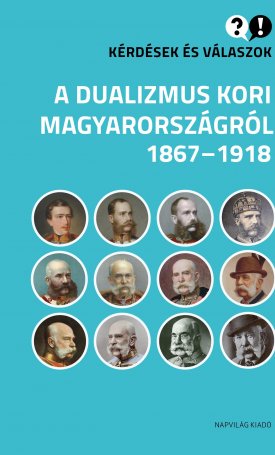 Kérdések és válaszok a dualizmus kori Magyarországról - 1867-1918