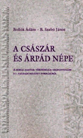 A császár és Árpád népe - A korai magyar történelem legfontosabb 10. századi bizánci forrásáról