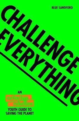 Challenge Everything : An Extinction Rebellion Youth guide to saving the planet