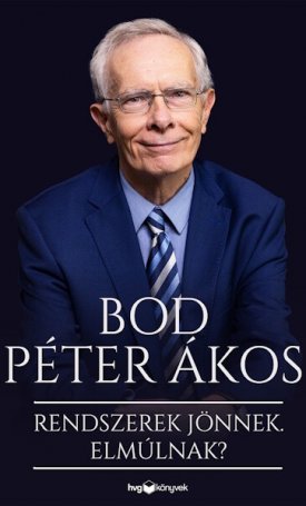 Bod Péter Ákos: Rendszerek jönnek. Elmúlnak? - Reflexióim társadalomról, gazdaságról, történelemről