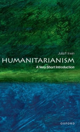 Irwin, Julia F.: Humanitarianism : A Very Short Introduction