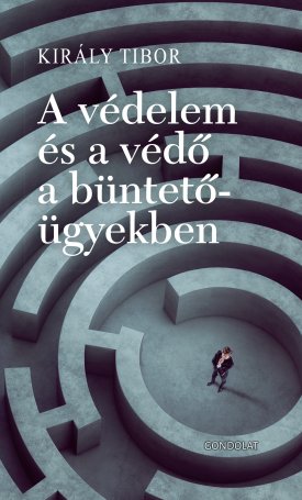 Király Tibor: A védelem és a védő a büntetőügyekben