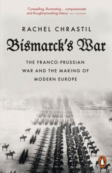 Bismarck's War : The Franco-Prussian War and the Making of Modern Europe