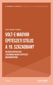 Volt-e magyar építészeti stílus a 19. században? - Változó elképzelések a historikus nemzeti építészet megteremtésére