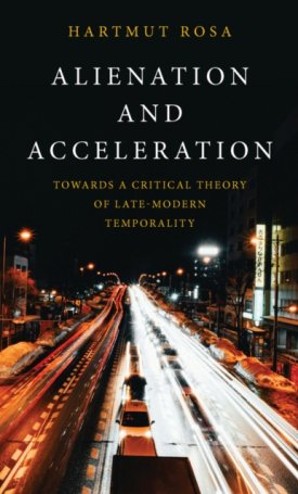 Rosa, Hartmut: Alienation and Acceleration : Towards a Critical Theory of Late-Modern Temporality