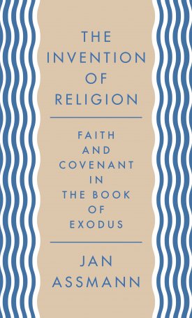 The Invention of Religion - Faith and Covenant in the Book of Exodus