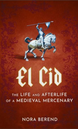 El Cid : The Life and Afterlife of a Medieval Mercenary