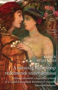 Kanyuk Petra Ágnes: A házasság büntetőjogi védelmének színeváltozásai. Különös tekintettel a kapcsolati erőszak és a családi kapcsolatok létesítésével visszaélés bűncselekményeire