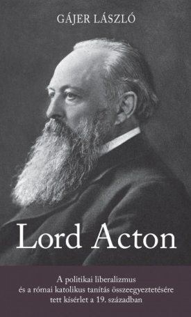 Lord Acton - A politikai liberalizmus és a római katolikus tanítás összeegyeztetésére tett kísérlet a 19. században