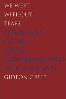 We Wept Without Tears - Testimonies of the Jewish Sonderkommando from Auschwitz