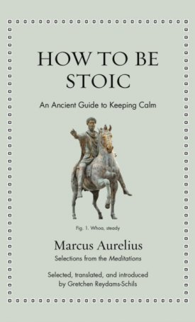 Marcus Aurelius: How to Be Stoic : An Ancient Guide to Keeping Calm