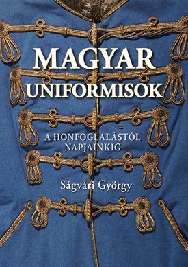 Magyar uniformisok - A honfoglalástól napjainkig