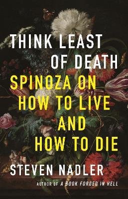 Think Least of Death : Spinoza on How to Live and How to Die