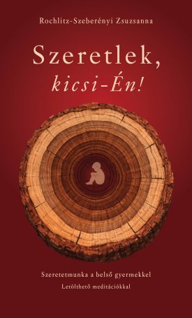 Rochlitz- Szeberényi Zsuzsanna: Szeretlek, kicsi-Én!