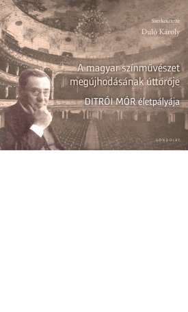 Duló Károly: A magyar színművészet megújhodásának úttörője - Ditrói Mór életpályája