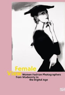 Female View : Women Fashion Photographers from Modernity to the Digital Age