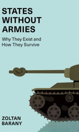 Bárány Zoltán: States without Armies : Why They Exist and How They Survive
