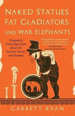 Naked Statues, Fat Gladiators, and War Elephants : Frequently Asked Questions About the Ancient Greeks and Romans