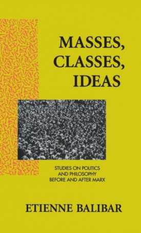 Balibar, Etienne: Masses, Classes, Ideas : Studies on Politics and Philosophy Before and After Marx