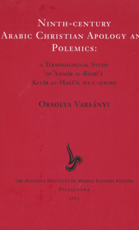 Varsányi Orsolya: Ninth-Century Arabic Christian Apology and Polemics: A Terminological Study of ‛Ammār al-Baṣrī’s Kitāb al-Masā’il wa-l-Ajwiba