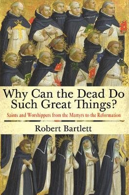 Why Can the Dead Do Such Great Things? - Saints and Worshippers from the Martyrs to the Reformation