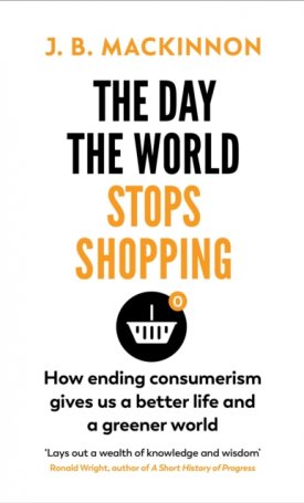 The Day the World Stops Shopping - How Ending Consumerism Gives Us a Better Life and a Greener World