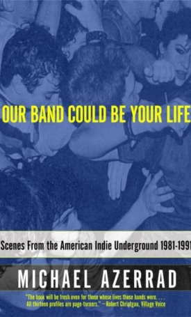 Our Band Could Be Your Life : Scenes from the American Indie Underground