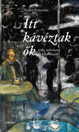 Itt kávéztak ők - Írók, művészek és kávéházaik