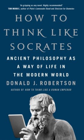 How To Think Like Socrates : Ancient Philosophy as a Way of Life in the Modern World