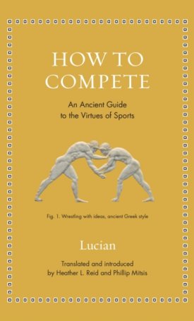 Lucian: How to Compete : An Ancient Guide to the Virtues of Sports