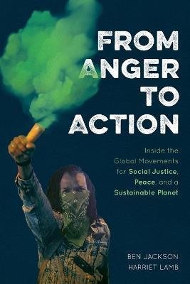 From Anger to Action : Inside the Global Movements for Social Justice, Peace, and a Sustainable Planet