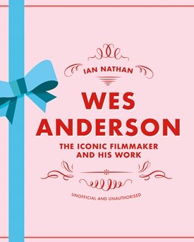 Wes Anderson - The Iconic Filmmaker and his Work - Unofficial and Unauthorised