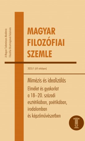  Magyar Filozófiai Szemle 2025/1. Mimézis és idealizálás. Elmélet és gyakorlat a 18–20. századi esztétikában, poétikában, irodalomban és képzőművészetben