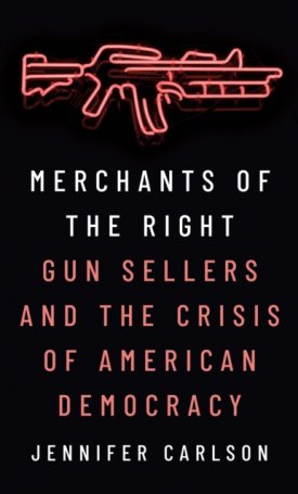 Merchants of the Right: Gun Sellers and the Crisis of American Democracy