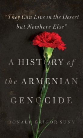 Suny, Ronald Grigor: A History of the Armenian Genocide - They Can Live in the Desert but Nowhere Else