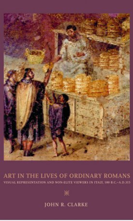 Art in the Lives of Ordinary Romans - Visual Represenation and Non-Elite Viewers in Italy, 100 B.C. A.D. 315