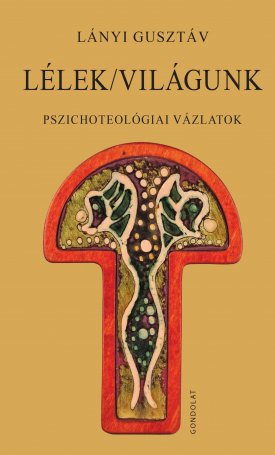 Lányi Gusztáv: Lélek/világunk - Pszichoteológiai vázlatok