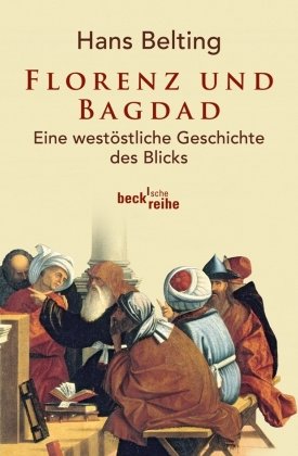 Florenz und Bagdad - Eine westöstliche Geschichte des Blicks