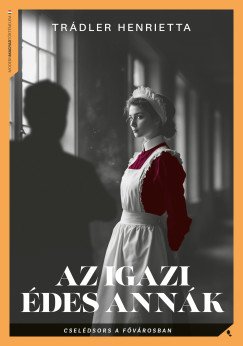 Trádler Henrietta: Az igazi Édes Annák - Cselédsors a fővárosban