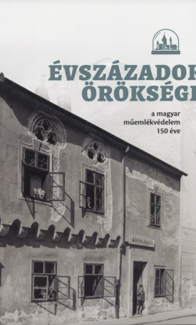  Évszázadok öröksége. A magyar műemlékvédelem 150 éve