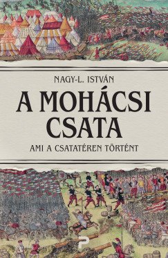 Nagy-L. István: A mohácsi csata. Ami a csatatéren történt