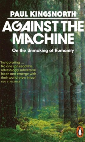 Kingsnorth, Paul: Against the Machine : On the Unmaking of Humanity