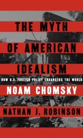 The Myth of American Idealism : How U.S. Foreign Policy Endangers the World