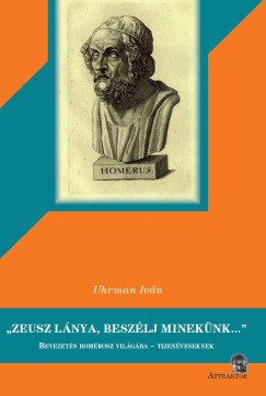 Uhrman Iván: "Zeusz lánya, beszélj minekünk..." Bevezetés Homérosz világába - tizenéveseknek